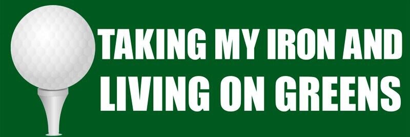 3x9 inch Golf Taking My Iron And Living on Bumper Sticker (pga course decal)